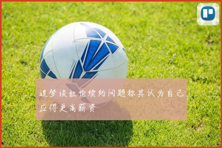 追梦谈杜伦续约问题称其认为自己应得更高薪资