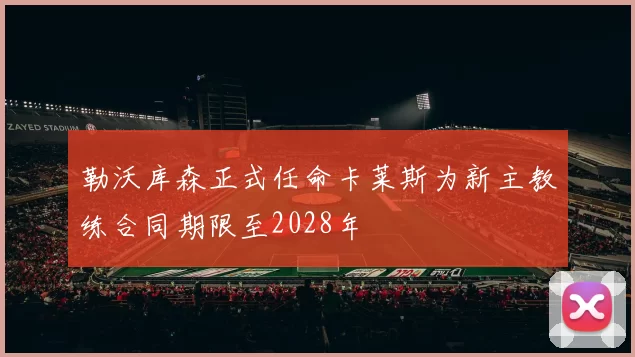 勒沃库森正式任命卡莱斯为新主教练合同期限至2028年