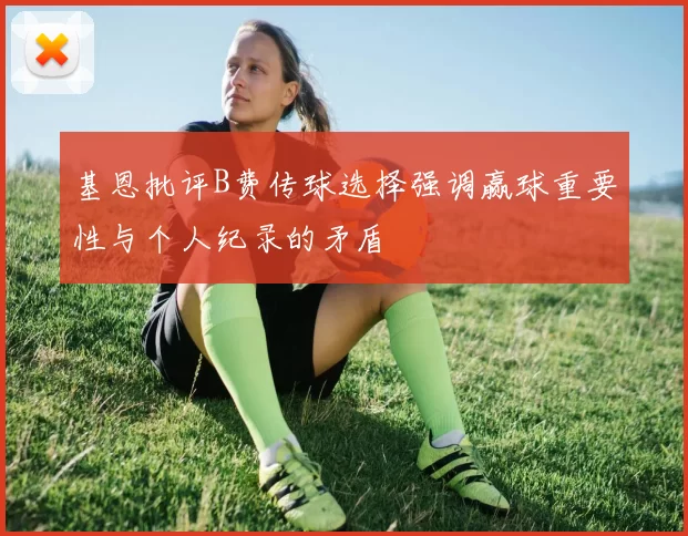 基恩批评B费传球选择强调赢球重要性与个人纪录的矛盾