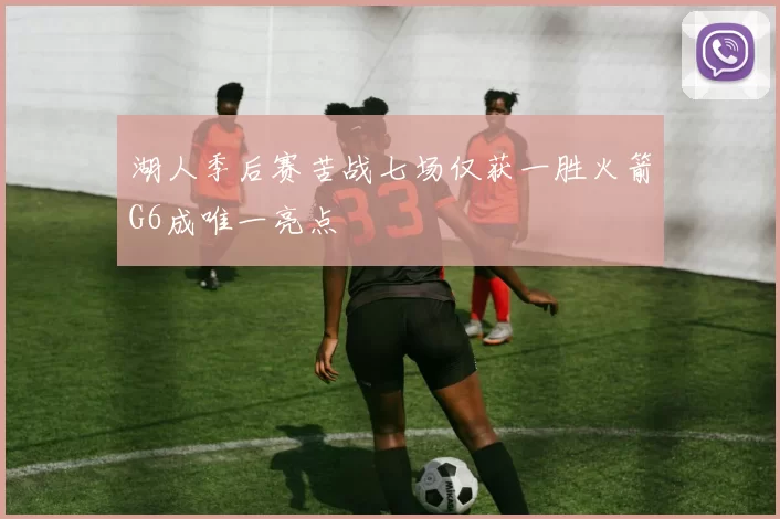 湖人季后赛苦战七场仅获一胜火箭G6成唯一亮点