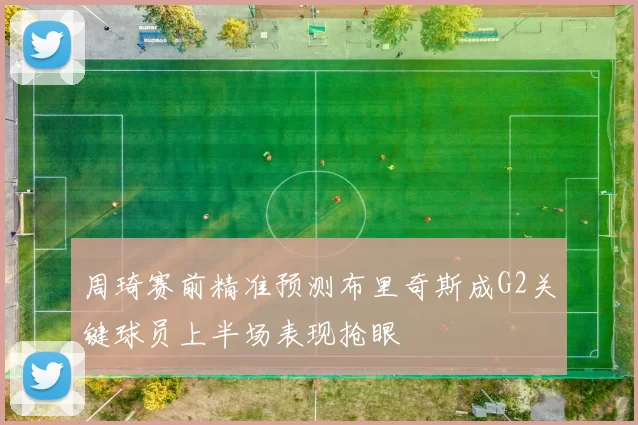 周琦赛前精准预测布里奇斯成G2关键球员上半场表现抢眼