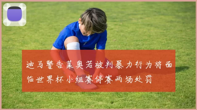 迪马警告莱奥若被判暴力行为将面临世界杯小组赛停赛两场处罚