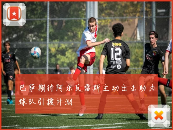 巴萨期待阿尔瓦雷斯主动出击助力球队引援计划