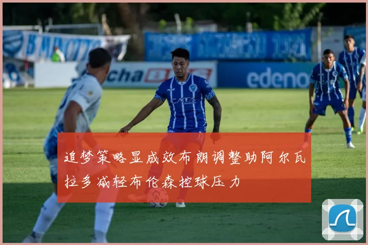 追梦策略显成效布朗调整助阿尔瓦拉多减轻布伦森控球压力
