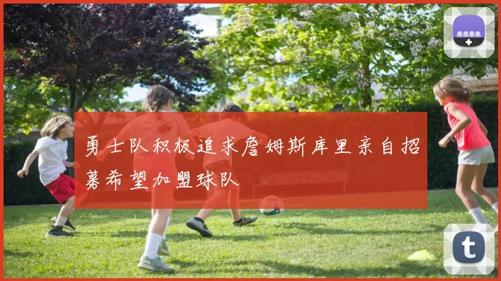 勇士队积极追求詹姆斯库里亲自招募希望加盟球队